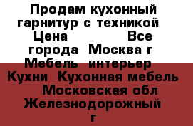 Продам кухонный гарнитур с техникой › Цена ­ 25 000 - Все города, Москва г. Мебель, интерьер » Кухни. Кухонная мебель   . Московская обл.,Железнодорожный г.